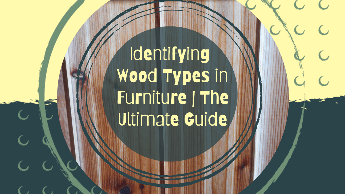 The Ultimate Guide To Identifying Wood Types In Furniture | 2022